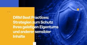 DRM Best Practices: Strategien zum Schutz Ihres geistigen Eigentums und anderer sensibler Inhalte