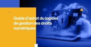 Guide d'achat du logiciel de gestion des droits numériques