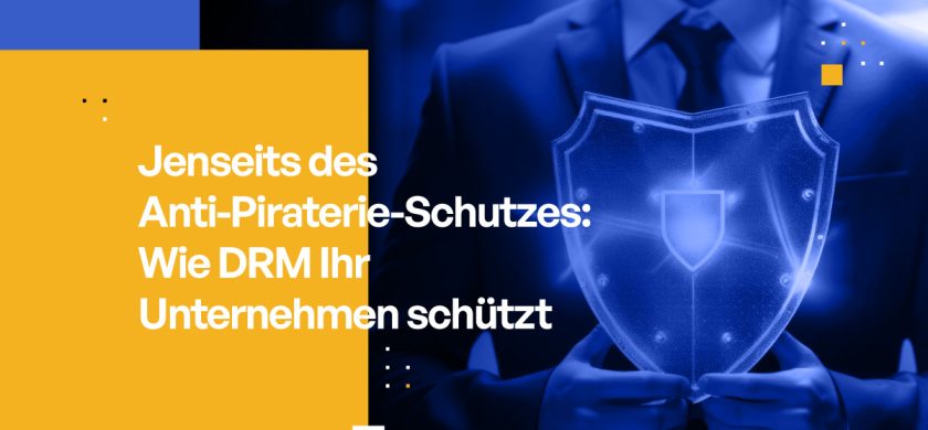 Jenseits des Anti-Piraterie-Schutzes: Wie DRM Ihr Unternehmen schützt