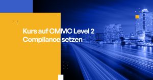 Kurs auf CMMC Level 2 Compliance setzen