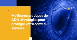 Meilleures pratiques de GDN : Stratégies pour protéger votre contenu sensible