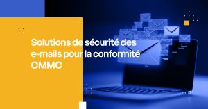 Solutions de sécurité des e-mails pour la conformité CMMC