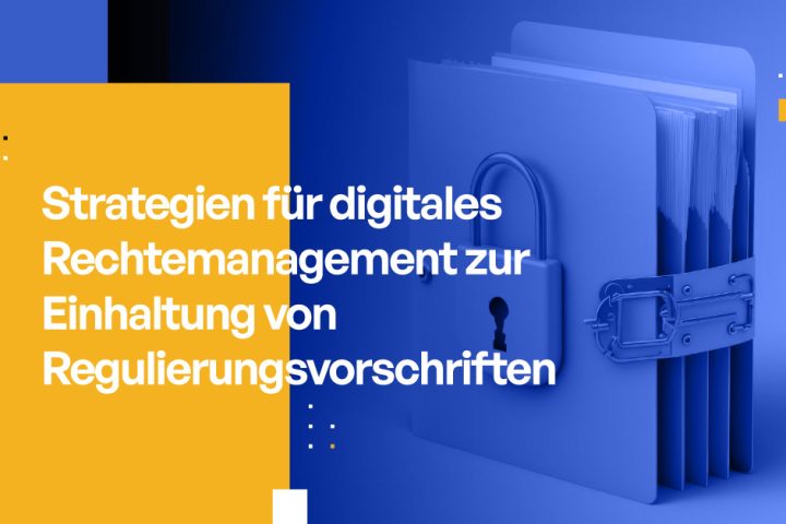 Strategien für digitales Rechtemanagement zur Einhaltung von Regulierungsvorschriften