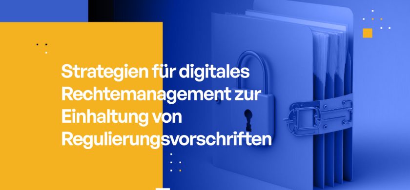 Strategien für digitales Rechtemanagement zur Einhaltung von Regulierungsvorschriften