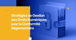 Stratégies de Gestion des Droits Numériques pour la Conformité Réglementaire