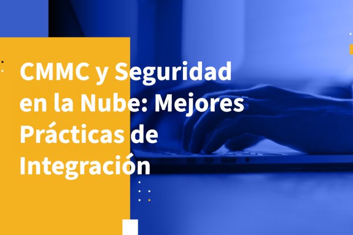 CMMC y Seguridad en la Nube: Mejores Prácticas de Integración