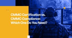 CMMC Certification vs. CMMC Compliance What's the Difference and Which One Do You Need