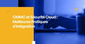 CMMC et Sécurité Cloud : Meilleures Pratiques d'Intégration