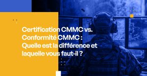 Certification CMMC vs. Conformité CMMC : Quelle est la différence et laquelle vous faut-il ?