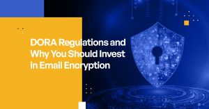 DORA Regulation and Why You Should Invest in Email Encryption