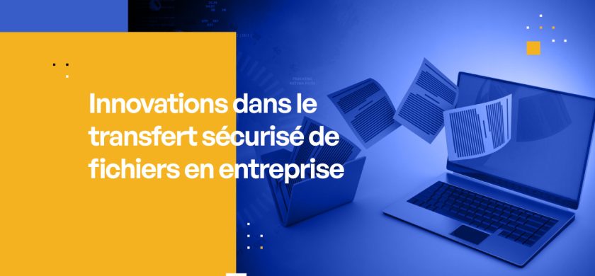 Innovations dans le transfert sécurisé de fichiers en entreprise : Mise à jour 2024