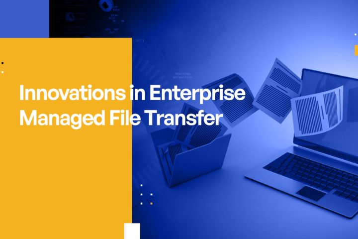 Innovations in Enterprise Managed File Transfer