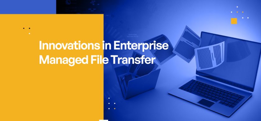 Innovations in Enterprise Managed File Transfer