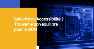 Sécurité ou Accessibilité ? Trouver le bon équilibre pour la GDN