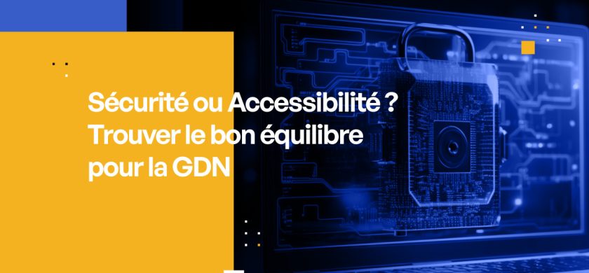 Sécurité ou Accessibilité ? Trouver le bon équilibre pour la GDN