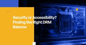 Security or Accessibility? Finding the Right DRM Balance