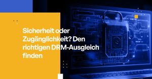 Sicherheit oder Zugänglichkeit? Den richtigen DRM-Ausgleich finden