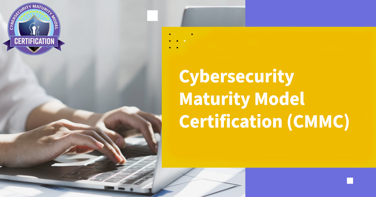 CMMC & CMMC 2.0: Cybersecurity Maturity Model Certification