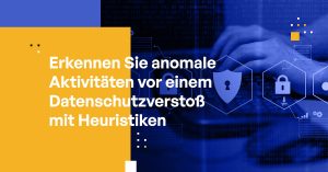 Erkennen Sie anomale Aktivitäten vor einem Datenschutzverstoß mit Heuristiken