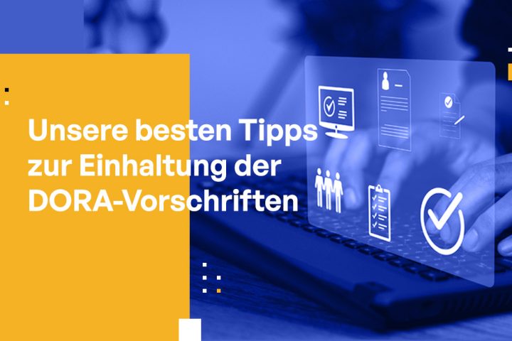 Unsere besten Tipps zur Einhaltung der DORA-Vorschriften