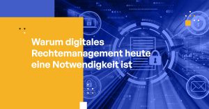 Warum digitales Rechtemanagement heute eine Notwendigkeit ist