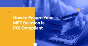 How to Ensure Your MFT Solution is PCI Compliant