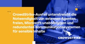 CrowdStrike-Ausfall unterstreicht die Notwendigkeit von externen Agenten freien, Microsoft-unabhängigen und redundanten Kommunikationssystemen für sensible Inhalte