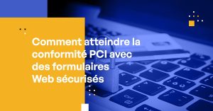 Comment atteindre la conformité PCI avec des formulaires Web sécurisés