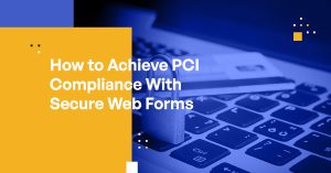 How to Achieve PCI Compliance With Secure Web Forms
