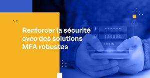 Renforcer la sécurité avec des solutions MFA robustes
