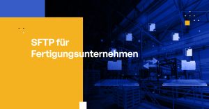 SFTP für Fertigungsunternehmen
