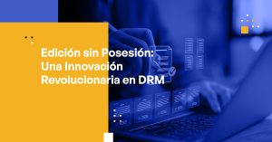 Blog Banner - Possessionless Editing A Revolutionary Innovation in DRM