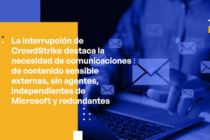 CrowdStrike Outage Highlights Need for External Agent-free, Microsoft-independent and Redundant Sensitive Content Communications