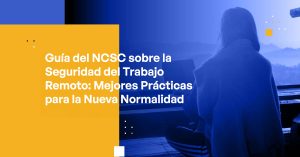NCSC’s Guidance on Securing Remote Work Best Practices for the New Normal