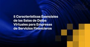 Blog - 5 “Must-have” Virtual Data Room Features for Financial Services Firms