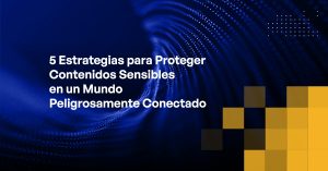 Blog - 5 Strategies for Protecting Sensitive Content in a Dangerously Connected World
