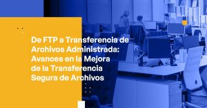 Blog Banner - From FTP to Managed File Transfer Advancements in Enhancing Secure File Transfers