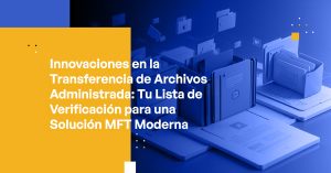 Blog Banner - Innovations in Managed File Transfer Your Checklist for a Modern MFT Solution
