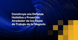 Blog - Build a Holistic, Proactive Defense Around Your Business Workflows