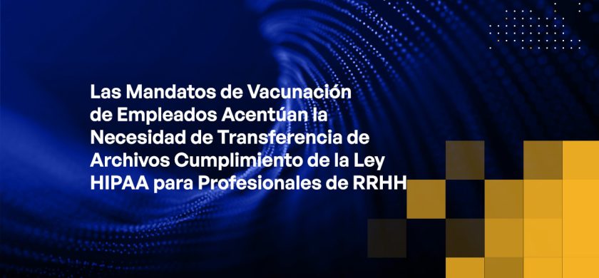 Blog - Employee Vaccination Mandates Accentuate the Need for HIPAA-compliant File Transfer for HR Professionals