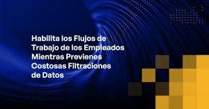 Blog - Enable Employee Workflows While Preventing Costly Data Breaches