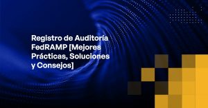 Blog - FedRAMP Audit Logging [Best Practices, Solutions, and Tips]