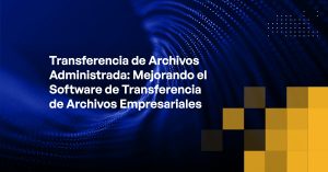 Blog - Managed File Transfer Enhancing Enterprise File Transfer Software