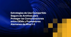 Blog - Secure File Sharing Strategies for Protecting Communications Between OEMs and German Tier 1-3 Suppliers