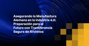 Blog - Securing German Manufacturing in Industry 4.0 Future-Proofing with Secure File Transfer
