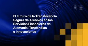 Blog - The Future of Secure File Transfer in Germany’s Financial Services Trends and Innovations