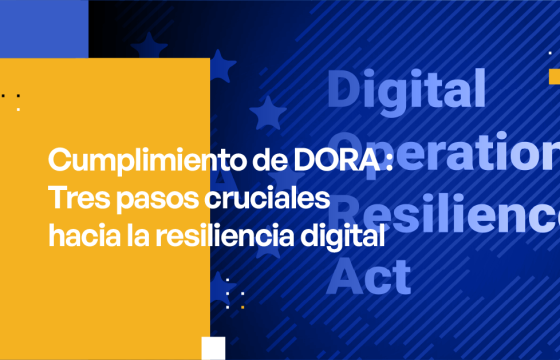 Cumplimiento de DORA - Tres pasos cruciales hacia la resiliencia digital