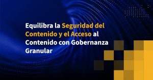 Equilibra la Seguridad del Contenido y el Acceso al Contenido con Gobernanza Granular