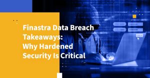 Finastra Data Breach Takeaways: Why Hardened Security Is Critical