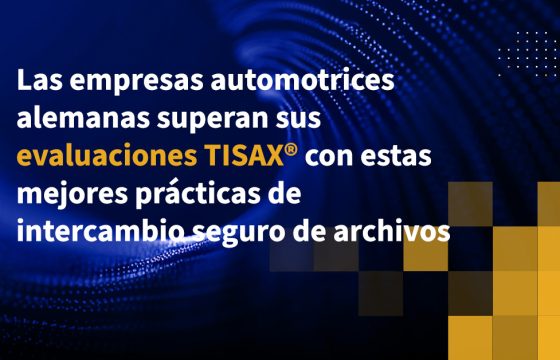 Las empresas automotrices alemanas superan sus evaluaciones TISAX con estas mejores prácticas de intercambio Seguro de archivos